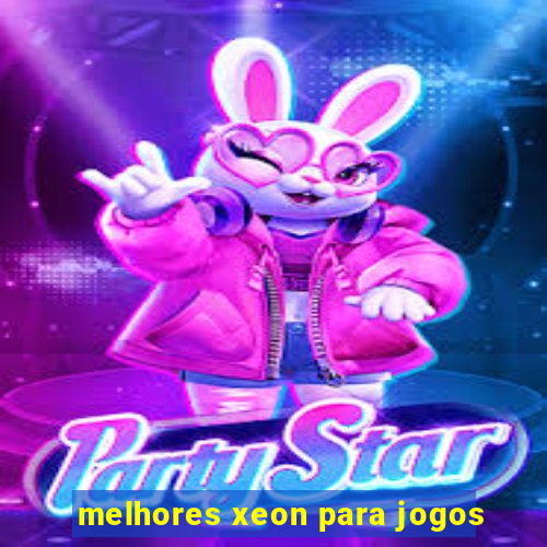 melhores xeon para jogos